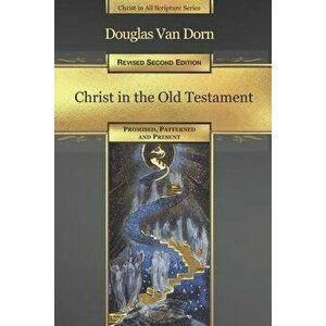 Christ in the Old Testament: Promised, Patterned, and Present, Paperback - Douglas Van Dorn imagine