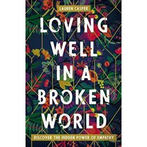 Loving Well in a Broken World: Discover the Hidden Power of Empathy, Paperback - Lauren Casper imagine