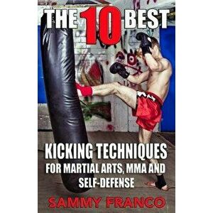 The 10 Best Kicking Techniques: For Martial Arts, Mma and Self-Defense, Paperback - Sammy Franco imagine
