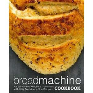 Bread Machine Cookbook: An Easy Bread Machine Cookbook with Easy Bread Machine Recipes (2nd Edition), Paperback - Booksumo Press imagine