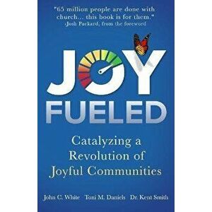 Joy Fueled: Catalyzing a Revolution of Joyful Communities, Paperback - Toni M. Daniels imagine