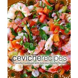 Ceviche Recipes: A Ceviche Cookbook with Delicious Ceviche Recipes (2nd Edition), Paperback - Booksumo Press imagine