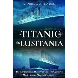 The Titanic and the Lusitania: The Controversial History of the 20th Century's Most Famous Maritime Disasters, Paperback - Charles River Editors imagine