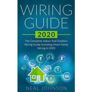 Wiring Guide 2020: The Complete Indoor And Outdoor Wiring Guide Including Smart Home Wiring In 2020, Paperback - Neal Johnson imagine