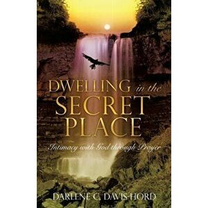 Dwelling in the Secret Place: Intimacy with God through Prayer, Paperback - Darlene C. Davis-Hord imagine