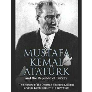 Mustafa Kemal Atatrk and the Republic of Turkey: The History of the Ottoman Empire's Collapse and the Establishment of a New State, Paperback - Charle imagine