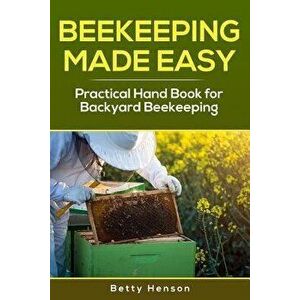 BeeKeeping Made Easy: Practical Handbook for Backyard Beekeeping, Paperback - Betty Henson imagine