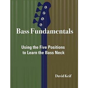 Bass Fundamentals: Using The Five Positions To Learn The Bass Neck, Paperback - David Keif imagine
