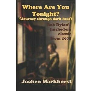 Where Are You Tonight? (Journey Through Dark Heat): Bob Dylan's hushed-up classic from 1978, Paperback - Jochen Markhorst imagine