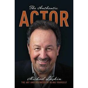 The Authentic Actor: The Art and Business of Being Yourself, Paperback - Michael Laskin imagine