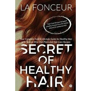 Secret of Healthy Hair: Your Complete Food & Lifestyle Guide for Healthy Hair with Season Wise Diet Plans and Hair Care Recipes, Paperback - La Fonceu imagine
