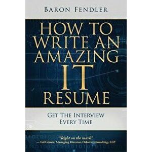 How to Write an Amazing IT Resume: Get the Interview Every Time, Paperback - Baron Fendler imagine
