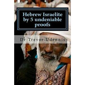 Hebrew Israelite by 5 undeniable proofs: How you can know if you are a true Hebrew, Paperback - Trevor Udennis imagine