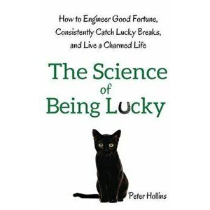 The Science of Being Lucky: How to Engineer Good Fortune, Consistently Catch Lucky Breaks, and Live a Charmed Life, Paperback - Peter Hollins imagine