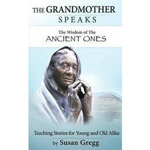 The Grandmother Speaks: The Wisdom of the Ancient Ones, Paperback - Susan Gregg imagine