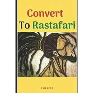 Convert to Rastafari: 85 Tips, Principles & Teachings to Convert to Rastafari, Paperback - E. Y. MS imagine