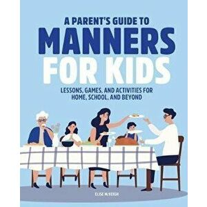 A Parent's Guide to Manners for Kids: Lessons, Games, and Activities for Home, School, and Beyond, Paperback - Elise McVeigh imagine