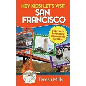 Hey Kids! Let's Visit San Francisco: Fun Facts and Amazing Discoveries for Kids, Paperback - Teresa Mills imagine