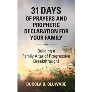 31 Days of Prayers and Prophetic Declaration for Your Family: Building a Family Altar of Progressive Breakthrough!, Paperback - Bukola Bolude Oluwade imagine