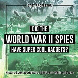 Did the World War II Spies Have Super Cool Gadgets? History Book about Wars Children's Military Books, Paperback - Baby Professor imagine