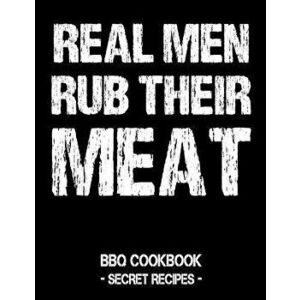 Real Men Rub Their Meat: BBQ Cookbook - Secret Recipes for Men, Paperback - Pitmaster Bbq imagine