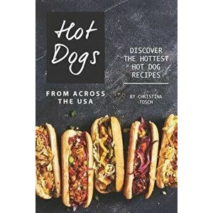 Hot Dogs from Across the USA: Discover the Hottest Hot Dog Recipes, Paperback - Christina Tosch imagine