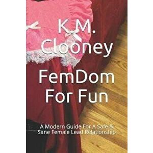 Femdom for Fun: A Modern Guide for a Safe & Sane Female Lead Relationship, Paperback - K. M. Clooney imagine