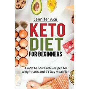 Keto Diet for Beginner's: Guide to Low Carb Recipes for Weight Loss and 21 Day Meal Plan, Paperback - Jennifer Axe imagine