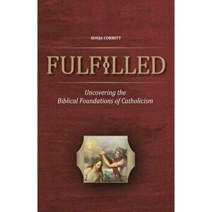 Fulfilled: Uncovering the Biblical Foundations of Catholicism, Paperback - Sonja Corbitt imagine