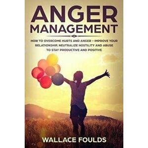 Anger Management: How to Overcome Hurts and Anger - Improve Your Relationship, Neutralize Hostility and Abuse to Stay Productive and Pos, Paperback - imagine