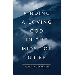 Finding a Loving God in the Midst of Grief, Paperback - Susan M. Erschen imagine