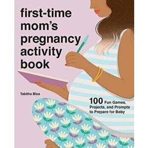 First-Time Mom's Pregnancy Activity Book: 100 Fun Games, Projects, and Prompts to Prepare for Baby, Paperback - Tabitha Blue imagine