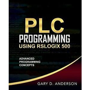 PLC Programming Using RSLogix 500: Advanced Programming Concepts, Paperback - Gary D. Anderson imagine