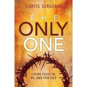 The Only One: Living Fully In, By, and for God, Paperback - Curtis Sergeant imagine