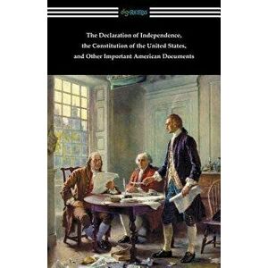 The Declaration of Independence, the Constitution of the United States, and Other Important American Documents, Paperback - Various imagine