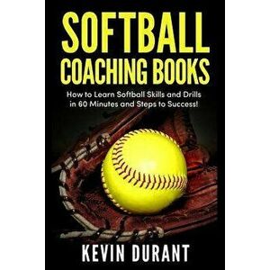Softball Coaching Books: How to Learn Softball Skills and Drills in 60 Minutes and Steps to Success!, Paperback - Kevin Durant imagine