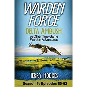 Warden Force: Delta Ambush and Other True Game Warden Adventures: Episodes 50-62, Paperback - Terry Hodges imagine