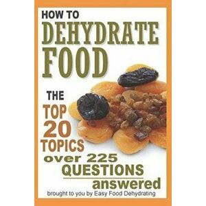 How to Dehydrate Food...: Top 20 Topics ...over 225 Questions Answered, Paperback - Susan Gast imagine