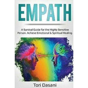 Empath: A Survival Guide for the Highly Sensitive Person - Achieve Emotional & Spiritual Healing, Paperback - Tori Dasani imagine
