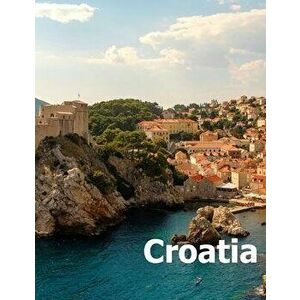 Croatia: Coffee Table Photography Travel Picture Book Album Of A Croatian Country And Zagreb City In Central Europe Large Size, Paperback - Amelia Bom imagine
