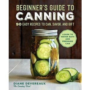 Beginner's Guide to Canning: 90 Easy Recipes to Can, Savor, and Gift, Paperback - Diane Devereaux imagine