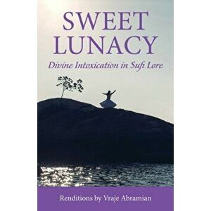 Sweet Lunacy: Divine Intoxication in Sufi Literature, Paperback - Vraje Abramian imagine