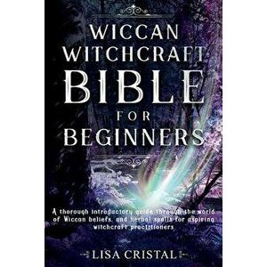Wiccan Witchcraft Bible for beginners: A thorough introductory guide through the world of Wiccan beliefs, and herbal spells for aspiring witchcraft pr imagine