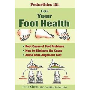 Pedorthics 101 For Your Foot Health: Root Cause of Foot Problems, How to Eliminate the Cause, Anklebone Alignment Test, Paperback - Inna Chon imagine
