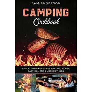 Camping Cookbook: Simple Campfire Recipes for Dutch Oven, Cast Iron and 5 More Methods!, Paperback - Sam Anderson imagine