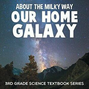 About the Milky Way (Our Home Galaxy): 3rd Grade Science Textbook Series, Paperback - Baby Professor imagine