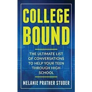 College Bound: The Ultimate List of Conversations to Help Your Teen Through High School, Paperback - Melanie Prather Studer imagine