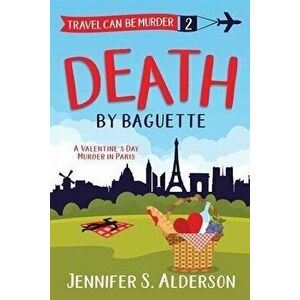 Death by Baguette: A Valentine's Day Murder in Paris, Paperback - Jennifer S. Alderson imagine