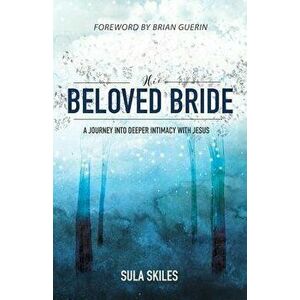 His Beloved Bride: A Journey into Deeper Intimacy with Jesus, Paperback - Sula Skiles imagine