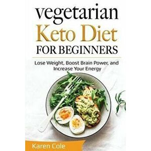 Vegetarian Keto Diet for Beginners: Lose Weight, Boost Brain Power, and Increase Your Energy, Paperback - Karen Cole imagine